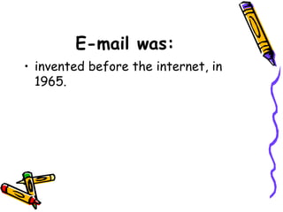 E-mail was:
• invented before the internet, in
  1965.
 