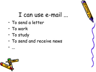 I can use e-mail ...
•   To    send a letter
•   To    work
•   To    study
•   To    send and receive news
•   ...
 