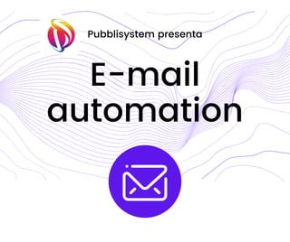 E-mail
automation
Pubblisystem presenta
 
