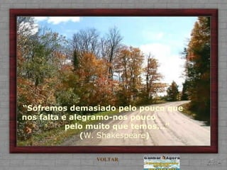 “ Sofremos demasiado pelo pouco que  nos falta e alegramo-nos pouco  pelo muito que temos...” ( W. Shakespeare ) VOLTAR 