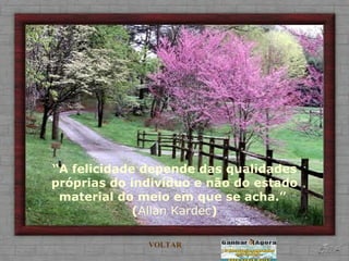 “ A felicidade depende das qualidades próprias do indivíduo e não do estado material do meio em que se acha.”  ( Allan Kardec ) VOLTAR 