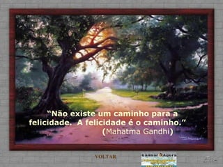 “ Não existe um caminho para a felicidade.  A felicidade é o caminho.”  ( Mahatma Gandhi )  VOLTAR 