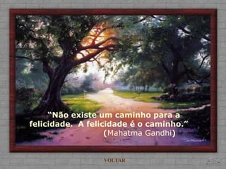 “Não existe um caminho para a
felicidade. A felicidade é o caminho.”
(Mahatma Gandhi)
VOLTAR
 
