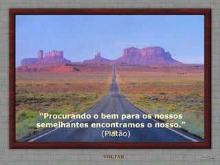 “Procurando o bem para os nossos
semelhantes encontramos o nosso.”
(Platão)
VOLTAR
 