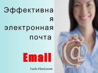 Эффективна
я
электронная
почта

Email
Vasile Filat©2006

 