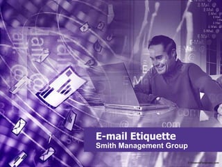 E-mail Etiquette
Smith Management Group
 