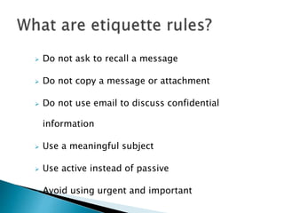  Do not ask to recall a message
 Do not copy a message or attachment
 Do not use email to discuss confidential
information
 Use a meaningful subject
 Use active instead of passive
 Avoid using urgent and important
 