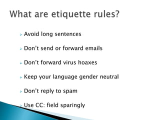  Avoid long sentences
 Don’t send or forward emails
 Don’t forward virus hoaxes
 Keep your language gender neutral
 Don’t reply to spam
 Use CC: field sparingly
 