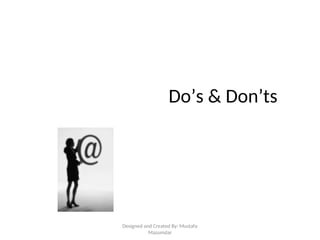 Do’s & Don’ts
Designed and Created By: Mustafa
Mazumdar
 
