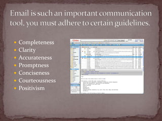 Email is such an important communication tool, you must adhere to certain guidelines.CompletenessClarityAccuratenessPromptnessConcisenessCourteousnessPositivism