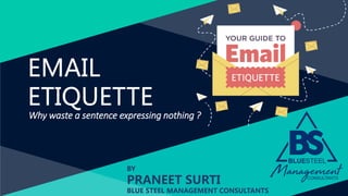EMAIL
ETIQUETTE
Why waste a sentence expressing nothing ?
BY
PRANEET SURTI
BLUE STEEL MANAGEMENT CONSULTANTS
 