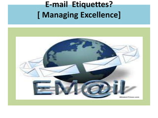 E-mail Etiquettes?
[ Managing Excellence]
 