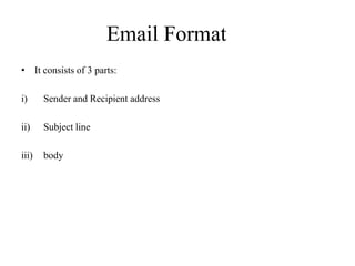 Email Format
• It consists of 3 parts:
i) Sender and Recipient address
ii) Subject line
iii) body
 
