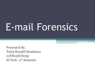 E-mail Forensics
Presented By,
Tania Ronald Mendonca
01FM15ECS039
M.Tech- 3rd Semester
 