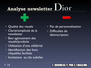 Analyse newsletter Qualité des visuels Clarté/simplicité de la newsletter Bon agencement des visuels/produits Utilisation d’une célébrité Identifiaction des liens cliquables  facilitée Incitations  au clic  subtiles Pas de personnalisation Difficultés de désinscription 