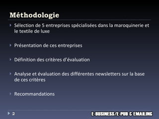 Méthodologie Sélection de 5 entreprises spécialisées dans la maroquinerie et le textile de luxe  Présentation de ces entreprises Définition des critères d’évaluation Analyse et évaluation des différentes newsletters sur la base de ces critères Recommandations 