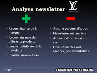 Analyse newsletter Reconnaisance de la marque Reconnaissance  des différents produits Simplicité /lisibilité  de la newsletter Identité visuelle forte Aucune personnalisation Newsletter minimaliste Absence d’i ncitation au clic Liens cliquables  mal agencés, peu identifiables 