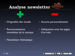 Analyse newsletter Originalité des visuels Reconnsaissanc e  immédiate de la marque Newsletter thématique Aucune personnalisation Adéquation avec les pages d’arrivée 