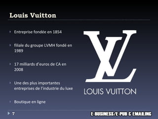 Louis Vuitton Entreprise fondée en 1854 filiale du groupe LVMH fondé en 1989 17 milliards d’euros de CA en 2008 Une des plus importantes entreprises de l’industrie du luxe Boutique en ligne 