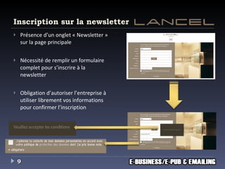 Inscription sur la newsletter Présence d’un onglet « Newsletter » sur la page principale Nécessité de remplir un formulaire complet pour s’inscrire à la newsletter Obligation d’autoriser l’entreprise à utiliser librement vos informations pour confirmer l’inscription 