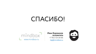 www.mindbox.ru
Иван Боровиков
+7 903 724 08 88
ibg@mindbox.ru
СПАСИБО!
основатель
 