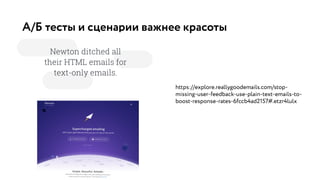 А/Б тесты и сценарии важнее красоты
https://explore.reallygoodemails.com/stop-
missing-user-feedback-use-plain-text-emails-to-
boost-response-rates-6fccb4ad2157#.etzr4lulx
 