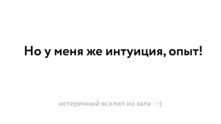 Но у меня же интуиция, опыт!
истеричный всхлип из зала :-)
 