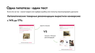 Одна гипотеза - один тест
Если это не так - значит видим или грубую ошибку или попытку манипулировать данными
Автоматические товарные рекомендации вырастили конверсию:
с 14% до 17%:
 
