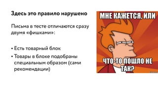 Здесь это правило нарушено
Письма в тесте отличаются сразу
двумя «фишками»:
• Есть товарный блок
• Товары в блоке подобраны
специальным образом (сами
рекомендации)
 