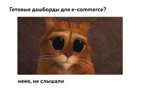 Готовые дашборды для e-commerce?
неее, не слышали
 