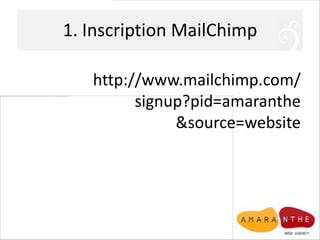 1. Inscription MailChimp

   http://www.mailchimp.com/
         signup?pid=amaranthe
              &source=website
 