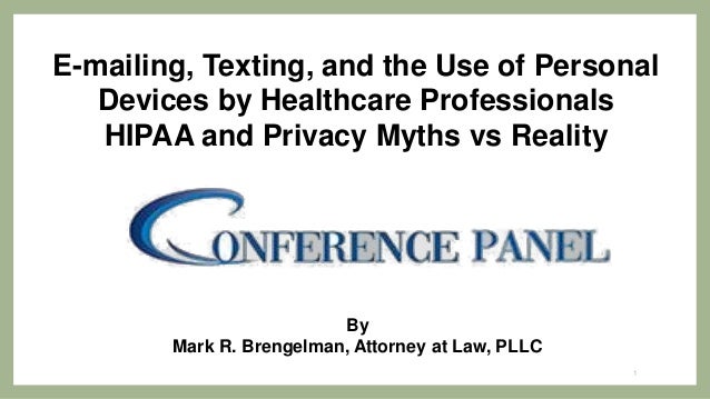E-mailing, Texting, and the Use of Personal
Devices by Healthcare Professionals
HIPAA and Privacy Myths vs Reality
By
Mark R. Brengelman, Attorney at Law, PLLC
1
 