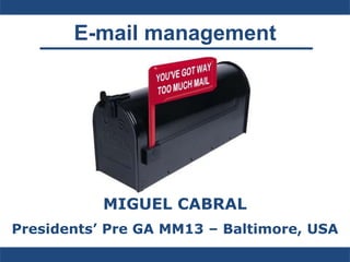 E-mail management




           MIGUEL CABRAL
Presidents’ Pre GA MM13 – Baltimore, USA
 