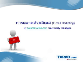 การตลาดด้วยอีเมล์ (E-mail Marketing)
    By Suton@TARAD.com University manager
 