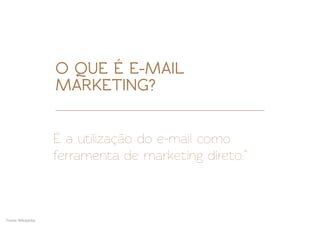 O QUE É E-MAIL
                   MARKETING?


                   É a utilização do e-mail como
                   ferramenta de marketing direto.”



Fonte: Wikipédia
 