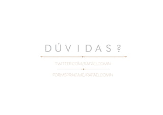 DÚVIDAS?
 TWITTER.COM/RAFAELCOMIN

FORMSPRING.ME/RAFAELCOMIN
 