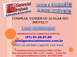 COMPRAR, VENDER OU ALUGAR SEU
IMÓVEL!!!
(51) 91.29.57.89
luiz@gerencialimoveis.com.br
 