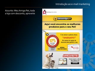 Introdução ao e-mail marketing

Assunto: Meu Amigo Pet, toda
a loja com desconto, aproveite




                                                             22
 