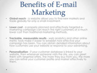 Benefits of E-mail
Marketing
•

Global reach - a website allows you to find new markets and
trade globally for only a smal...