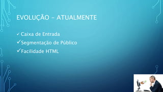EVOLUÇÃO - ATUALMENTE
 Caixa de Entrada
Segmentação de Público
Facilidade HTML
 