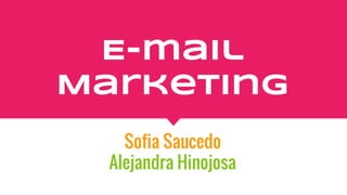 E-mail
Marketing
Sofia Saucedo
Alejandra Hinojosa
 