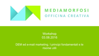 Workshop
03.08.2016
DEM ed e-mail marketing. I principi fondamentali e le
risorse utili
 