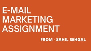 E-MAIL
MARKETING
ASSIGNMENT
FROM - SAHIL SEHGAL
 