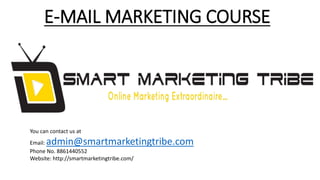 E-MAIL MARKETING COURSE
You can contact us at
Email: admin@smartmarketingtribe.com
Phone No. 8861440552
Website: http://smartmarketingtribe.com/
 
