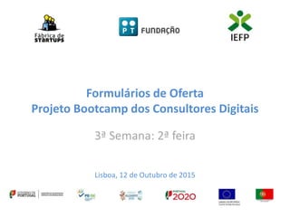 Formulários de Oferta
Projeto Bootcamp dos Consultores Digitais
3ª Semana: 2ª feira
Lisboa, 12 de Outubro de 2015
 