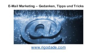 E-Mail Marketing – Gedanken, Tipps und Tricks
www.rigodade.com
 