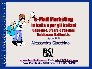 e-Mail Marketing
          in Italia e per gli Italiani
           Capitolo 4: Creare e Popolare
             Database e Mailing List
                         Appunti di

          Alessandro Giacchino



www.bci-italia.com Mail: info@BCI-Italia.com
 Corso Cairoli, 96 - 27100 Pavia Tel. 0382 / 304.985
 