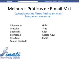 Melhores Práticas de E-mail Mkt
    Que palavras os filtros Anti-spam mais
            bloqueiam em e-mail


 Clique Aqui              Grátis
 Gratuito                 Free
 Copyright                Click
 Promoção                 Acesse Aqui
 Veja Mais                Curso
 Tempo Limitado
 