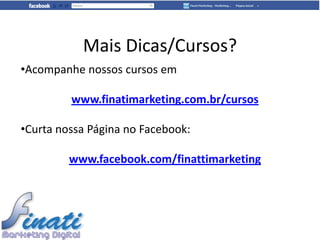 Mais Dicas/Cursos?
•Acompanhe nossos cursos em

         www.finatimarketing.com.br/cursos

•Curta nossa Página no Facebook:

         www.facebook.com/finattimarketing
 