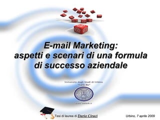 E-mail Marketing: aspetti e scenari di una formula di successo aziendale Tesi di laurea di  Dario Ciracì   Urbino, 7 aprile 2009  